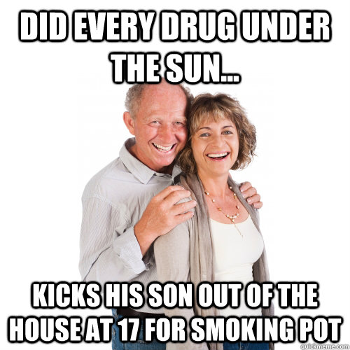 did every drug under the sun... kicks his son out of the house at 17 for smoking pot - did every drug under the sun... kicks his son out of the house at 17 for smoking pot  Scumbag Baby Boomers