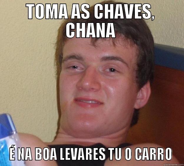 TOMA AS CHAVES, CHANA É NA BOA LEVARES TU O CARRO 10 Guy