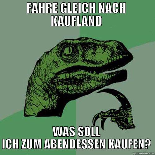 FAHRE GLEICH NACH KAUFLAND WAS SOLL ICH ZUM ABENDESSEN KAUFEN? Philosoraptor