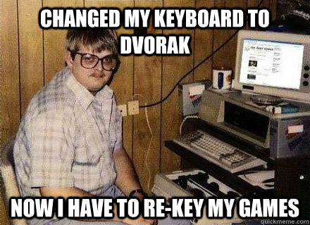 Changed my keyboard to Dvorak Now i have to re-key my games   Nerd World Problems