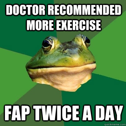 Doctor recommended more exercise Fap twice a day  Foul Bachelor Frog