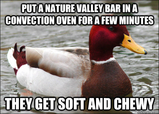 Put a nature valley bar in a convection oven for a few minutes they get soft and chewy  Malicious Advice Mallard