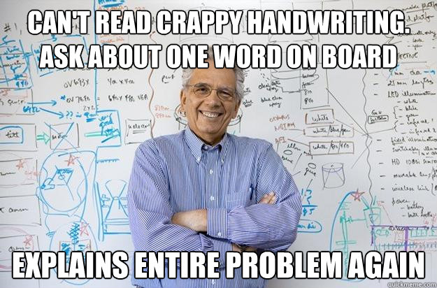 Can't read crappy handwriting. Ask about one word on board Explains entire problem again  Engineering Professor