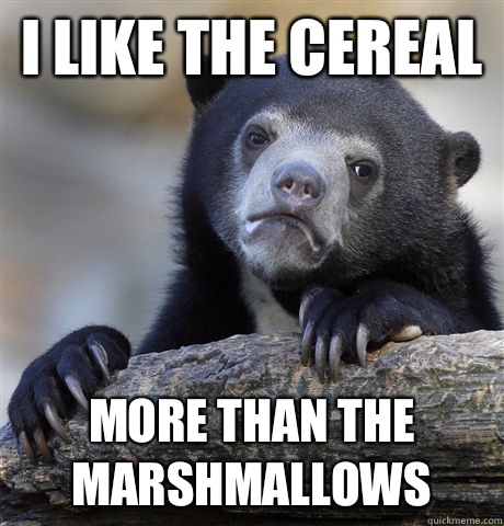 I like the cereal  More than the marshmallows  - I like the cereal  More than the marshmallows   Confession Bear