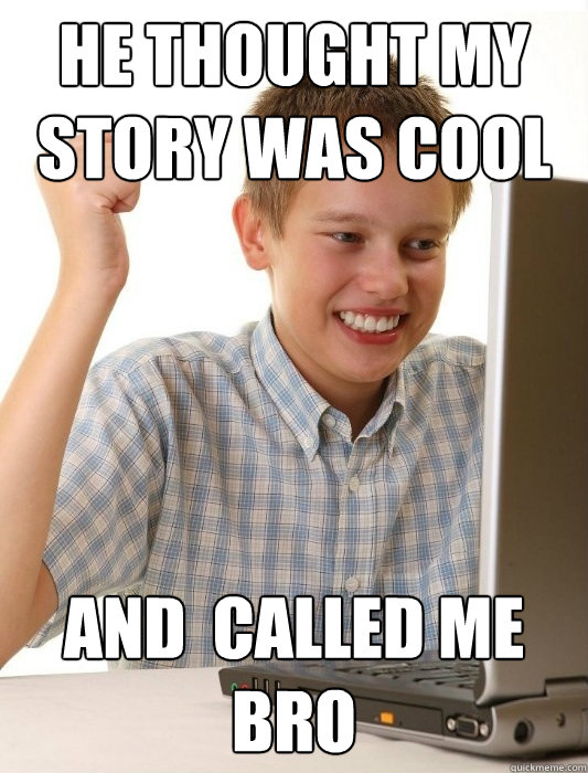 He thought my story was cool and  called me bro - He thought my story was cool and  called me bro  Misc