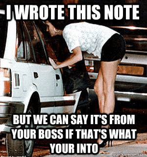 I wrote this note  But we can say it's from your boss if that's what your into  Karma Whore