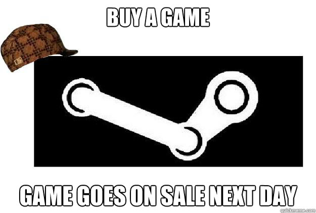 buy a game game goes on sale next day  Scumbag Steam