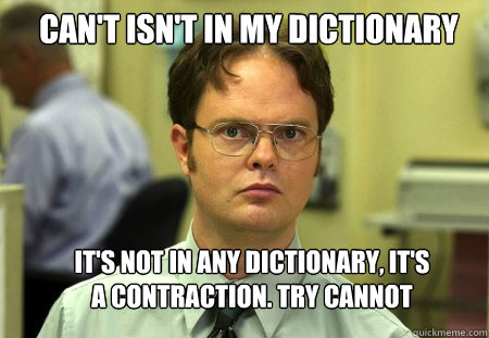 Can't isn't in my dictionary It's not in any dictionary, it's a contraction. Try cannot  Schrute