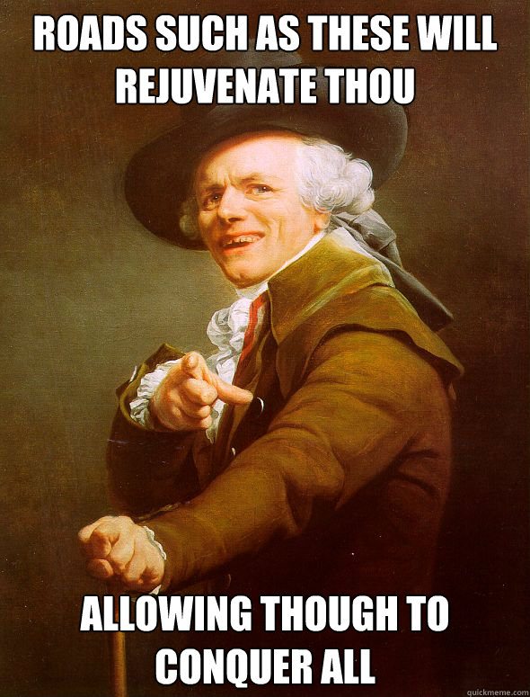 Roads such as these will rejuvenate thou  allowing though to conquer all   Joseph Ducreux
