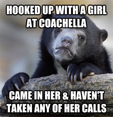 HOOKED UP WITH A GIRL AT COACHELLA CAME IN HER & HAVEN'T TAKEN ANY OF HER CALLS  Confession Bear