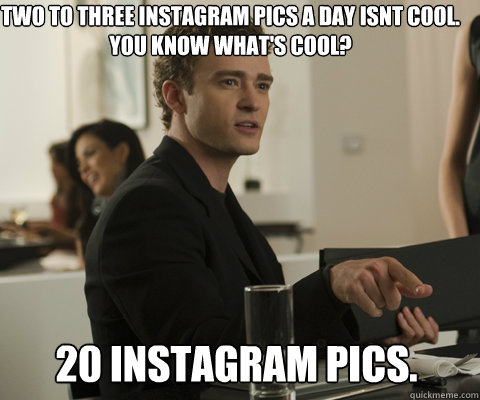 Two to Three instagram pics a day isnt cool.
You know what's cool? 20 instagram pics. - Two to Three instagram pics a day isnt cool.
You know what's cool? 20 instagram pics.  timbernetwork