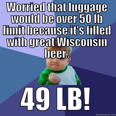 WORRIED THAT LUGGAGE WOULD BE OVER 50 LB LIMIT BECAUSE IT'S FILLED WITH GREAT WISCONSIN BEER.. 49 LB! Success Kid