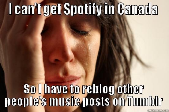 I CAN'T GET SPOTIFY IN CANADA SO I HAVE TO REBLOG OTHER PEOPLE'S MUSIC POSTS ON TUMBLR First World Problems