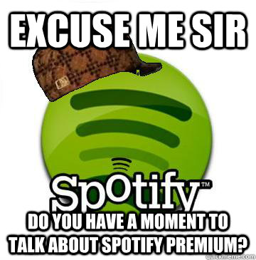 Excuse me sir Do you have a moment to talk about spotify premium?  Scumbag Spotify