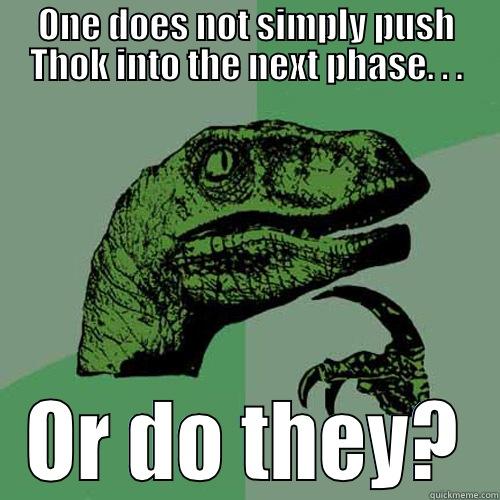 ONE DOES NOT SIMPLY PUSH THOK INTO THE NEXT PHASE. . . OR DO THEY? Philosoraptor