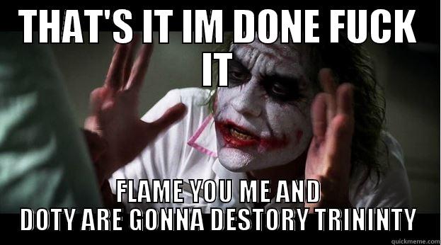 THAT'S IT IM DONE FUCK IT FLAME YOU ME AND DOTY ARE GONNA DESTORY TRININTY Joker Mind Loss