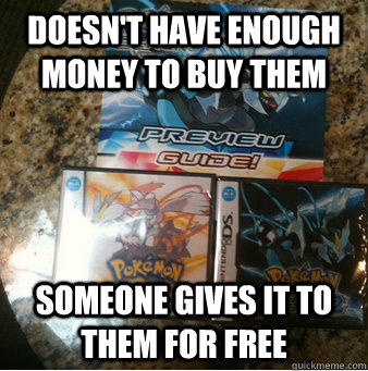 Doesn't have enough money to buy them someone gives it to them for free - Doesn't have enough money to buy them someone gives it to them for free  pretty much rpokemon lately