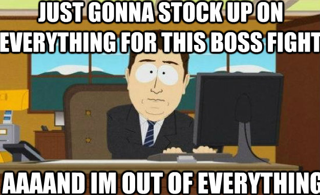 just gonna stock up on everything for this boss fight AAAAND im out of everything  aaaand its gone