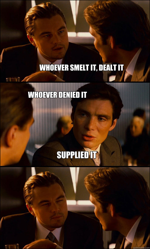 Whoever smelt it, dealt it whoever denied it supplied it - Whoever smelt it, dealt it whoever denied it supplied it  Inception