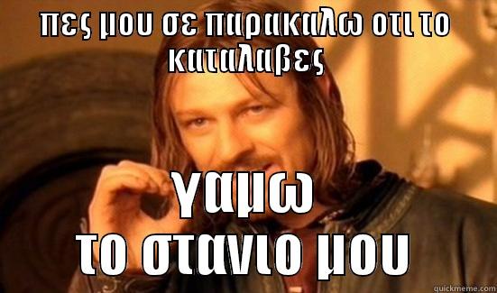 ΠΕΣ ΜΟΥ ΣΕ ΠΑΡΑΚΑΛΩ ΟΤΙ ΤΟ ΚΑΤΑΛΑΒΕΣ ΓΑΜΩ ΤΟ ΣΤΑΝΙΟ ΜΟΥ Boromir