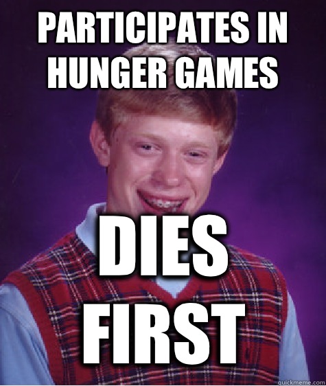 Participates in Hunger Games Dies First  Bad Luck Brian