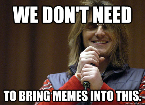 We don't Need to bring Memes into this.  - We don't Need to bring Memes into this.   Mitch Hedberg Meme