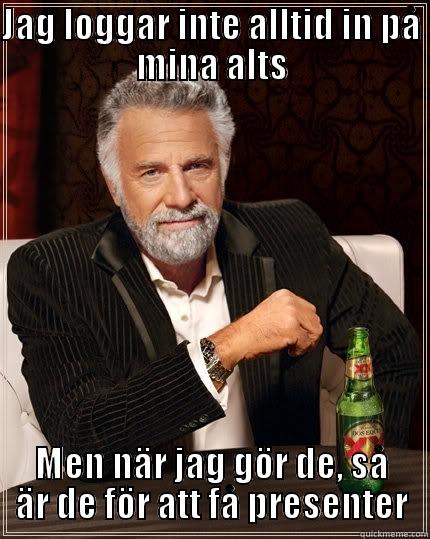 JAG LOGGAR INTE ALLTID IN PÅ MINA ALTS MEN NÄR JAG GÖR DE, SÅ ÄR DE FÖR ATT FÅ PRESENTER The Most Interesting Man In The World
