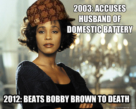 2003: ACCUSES
HUSBAND OF
DOMESTIC BATTERY 2012: BEATS BOBBY BROWN TO DEATH  Scumbag Whitney Houston