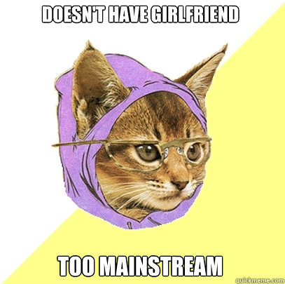 doesn't have girlfriend too mainstream  Hipster Kitty