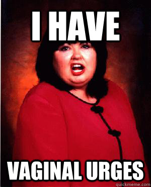 I have vaginal urges - I have vaginal urges  Nauseous Roseanne
