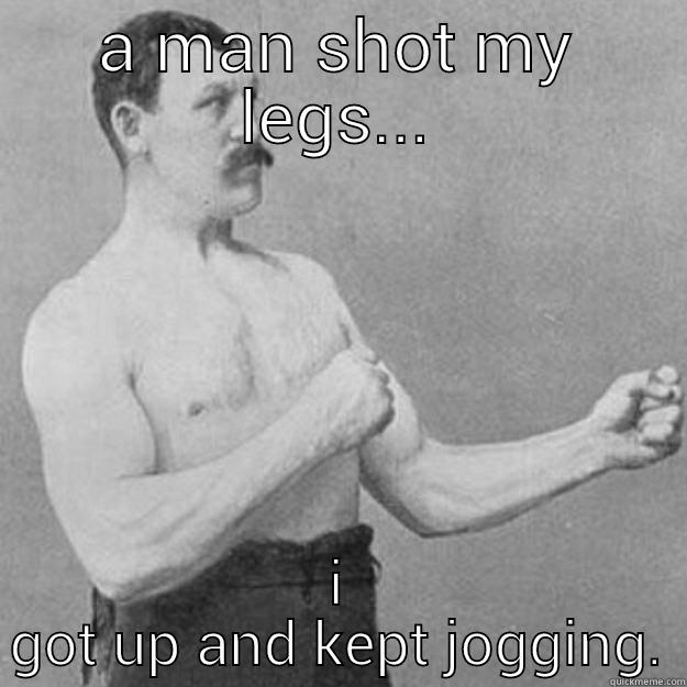 A MAN SHOT MY LEGS... I GOT UP AND KEPT JOGGING. overly manly man