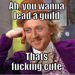 AH, YOU WANNA LEAD A GUILD THATS FUCKING CUTE Condescending Wonka