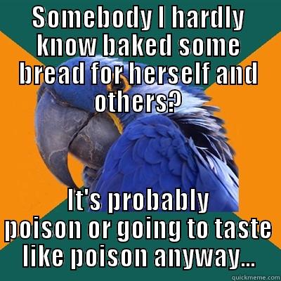 SOMEBODY I HARDLY KNOW BAKED SOME BREAD FOR HERSELF AND OTHERS? IT'S PROBABLY POISON OR GOING TO TASTE LIKE POISON ANYWAY... Paranoid Parrot