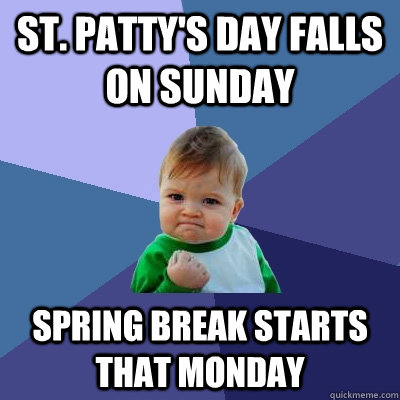 St. Patty's Day falls on sunday Spring break starts that Monday - St. Patty's Day falls on sunday Spring break starts that Monday  Success Kid