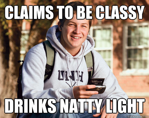 Claims to be classy drinks natty light  College Freshman