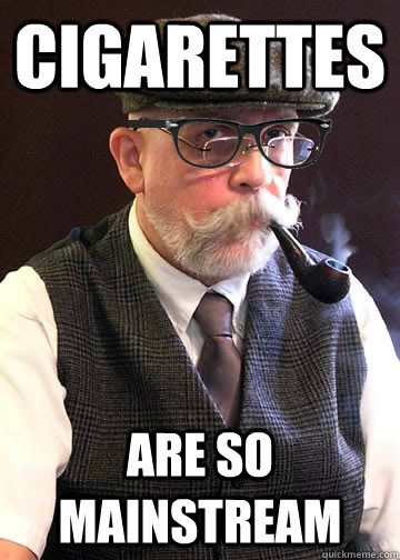 Cigarettes Are so mainstream  Old man Hipster