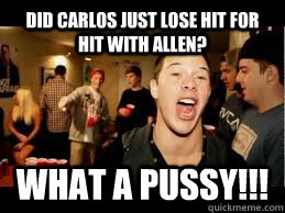 Did Carlos just lose hit for hit with allen? What a Pussy!!!  