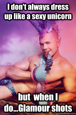 I don't always dress up like a sexy unicorn but  when I do...Glamour shots - I don't always dress up like a sexy unicorn but  when I do...Glamour shots  Sexy Unicorn Man