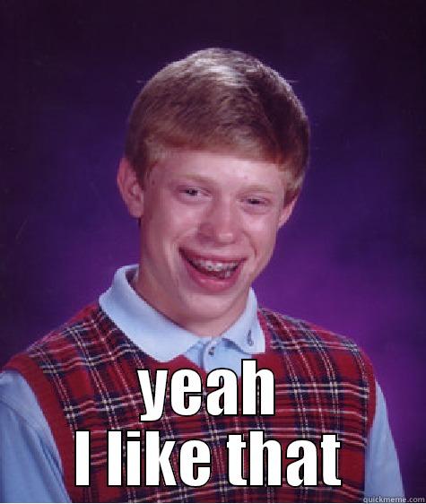  YEAH I LIKE THAT Bad Luck Brian