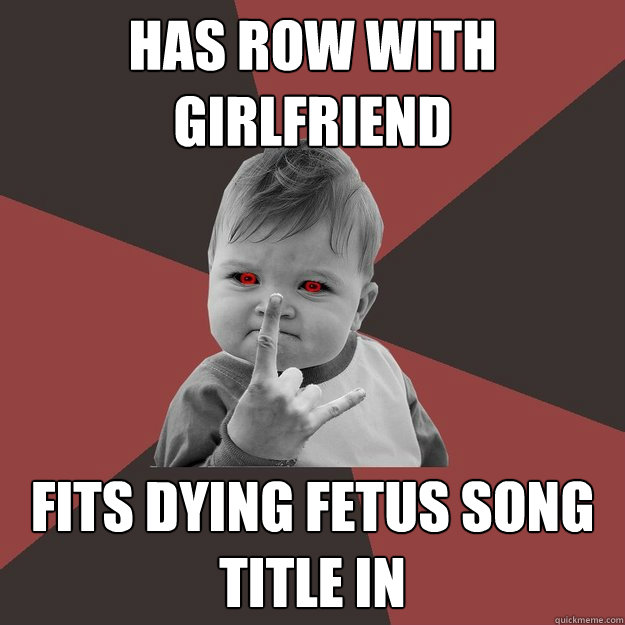 Has row with Girlfriend Fits Dying Fetus song title in  Metal Success Kid