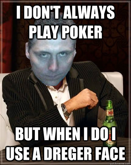 I Don't always play poker But when i do i use a dreger face  