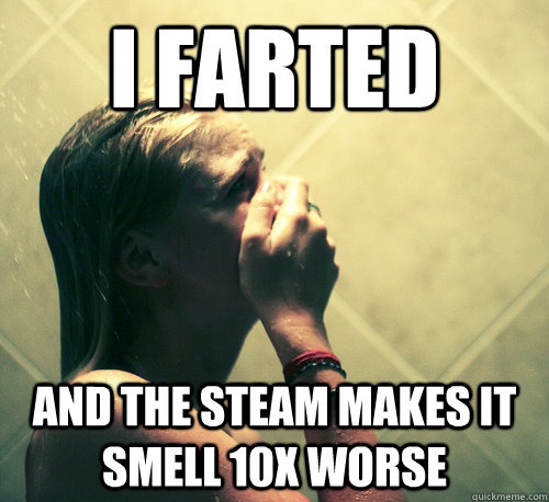 I Farted and the steam makes it smell 10x worse - I Farted and the steam makes it smell 10x worse  Shower Mistake
