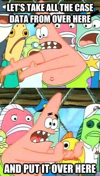 Let's take all the case data from over here and put it over here  Push it somewhere else Patrick