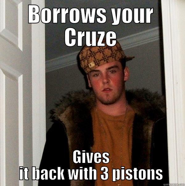 BORROWS YOUR CRUZE GIVES IT BACK WITH 3 PISTONS Scumbag Steve