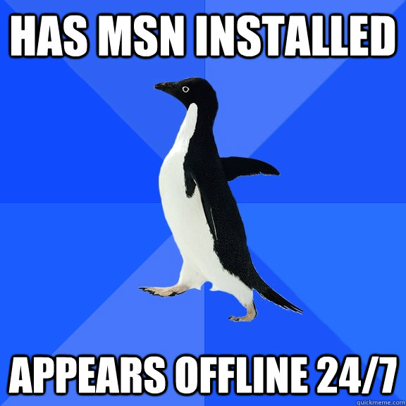 Has msn installed appears offline 24/7  Socially Awkward Penguin