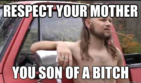Respect your mother You son of a bitch  Almost Politically Correct Redneck