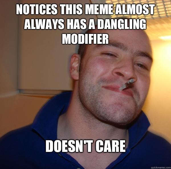 Notices this meme almost always has a dangling modifier Doesn't care - Notices this meme almost always has a dangling modifier Doesn't care  Misc