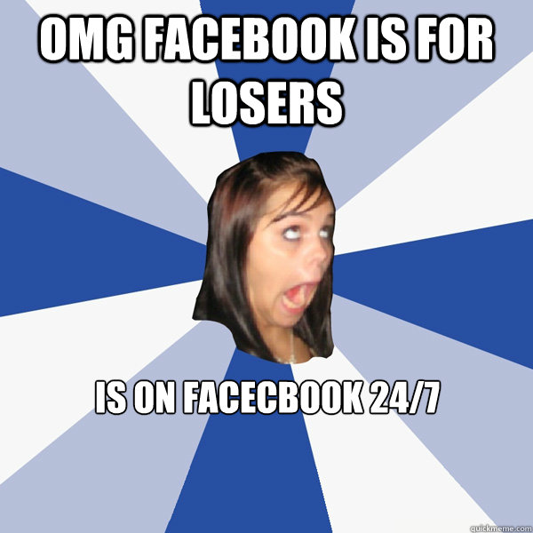 OMG FACEBOOK IS FOR LOSERS IS ON FACECBOOK 24/7 - OMG FACEBOOK IS FOR LOSERS IS ON FACECBOOK 24/7  Annoying Facebook Girl