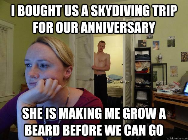 I bought us a skydiving trip for our anniversary  she is making me grow a beard before we can go  Redditors Husband