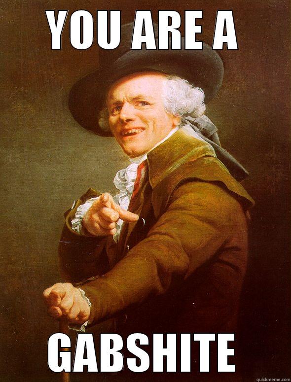 YOU ARE A GABSHITE Joseph Ducreux